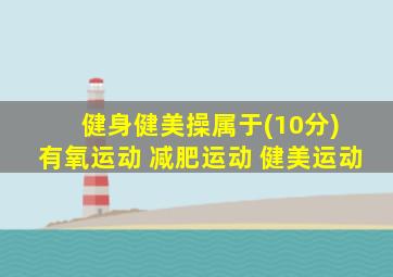 健身健美操属于(10分) 有氧运动 减肥运动 健美运动